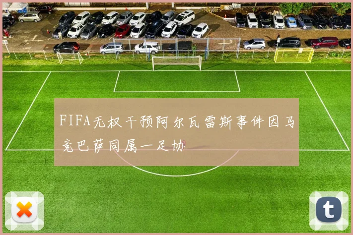 FIFA无权干预阿尔瓦雷斯事件因马竞巴萨同属一足协