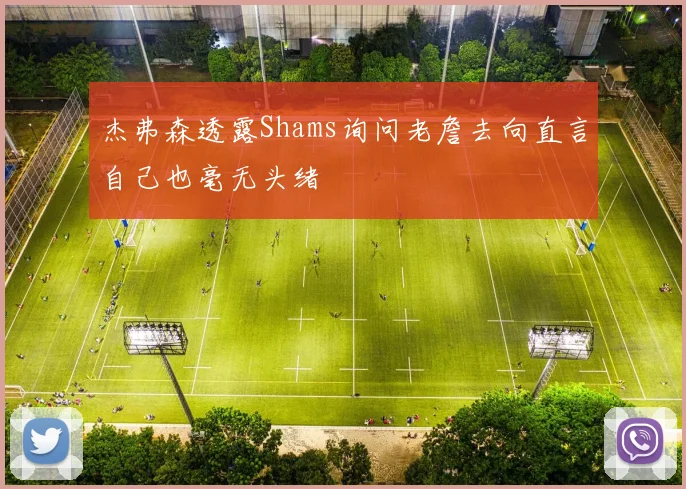 杰弗森透露Shams询问老詹去向直言自己也毫无头绪