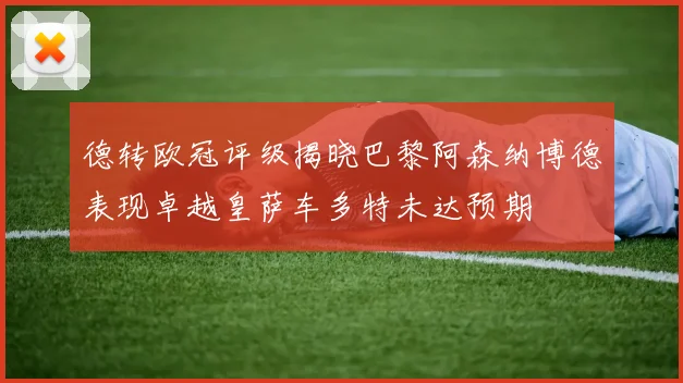德转欧冠评级揭晓巴黎阿森纳博德表现卓越皇萨车多特未达预期
