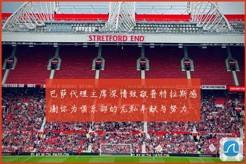 巴萨代理主席深情致敬普特拉斯感谢你为俱乐部的无私奉献与努力
