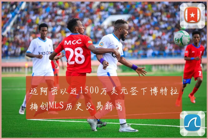 迈阿密以近1500万美元签下博特拉梅创MLS历史交易新高