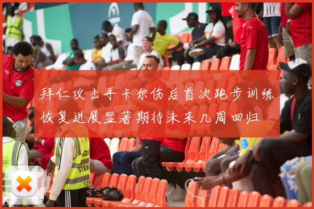 拜仁攻击手卡尔伤后首次跑步训练恢复进展显著期待未来几周回归
