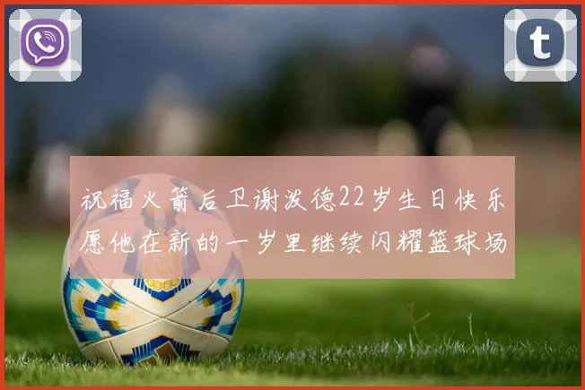 祝福火箭后卫谢泼德22岁生日快乐愿他在新的一岁里继续闪耀篮球场