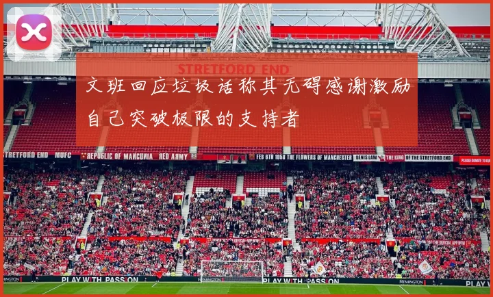 文班回应垃圾话称其无碍感谢激励自己突破极限的支持者