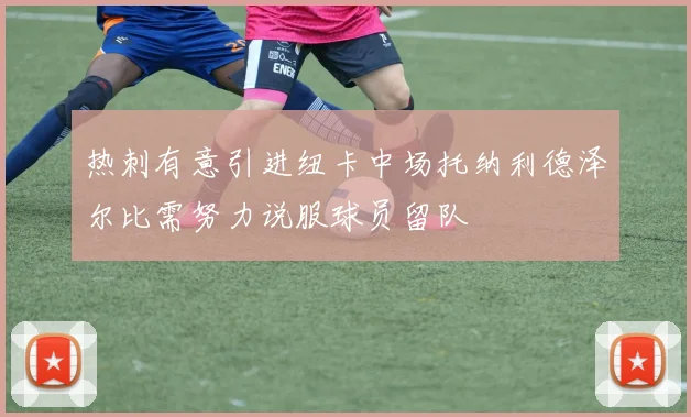 热刺有意引进纽卡中场托纳利德泽尔比需努力说服球员留队