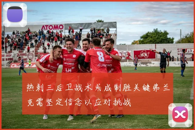 热刺三后卫战术或成制胜关键弗兰克需坚定信念以应对挑战
