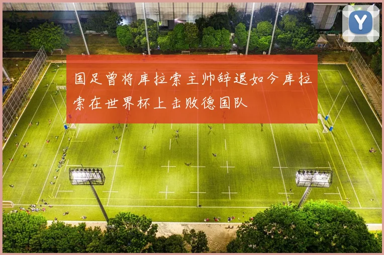 国足曾将库拉索主帅辞退如今库拉索在世界杯上击败德国队