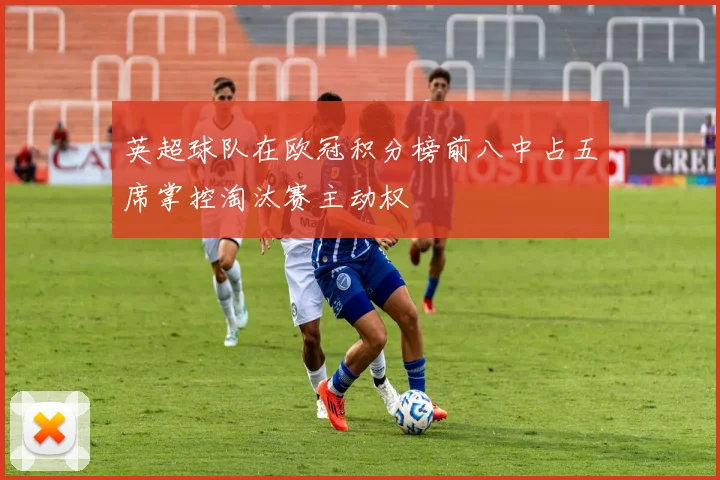 英超球队在欧冠积分榜前八中占五席掌控淘汰赛主动权